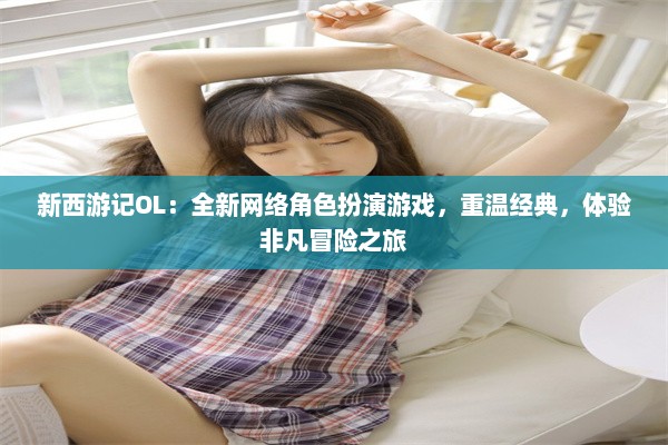 新西游记OL：全新网络角色扮演游戏，重温经典，体验非凡冒险之旅