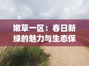 嫩草一区：春日新绿的魅力与生态保护的重要性