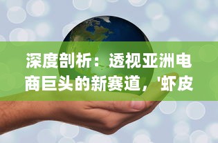 深度剖析：透视亚洲电商巨头的新赛道，'虾皮影视'如何重新定义在线视频消费市场