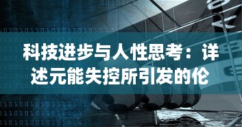 科技进步与人性思考：详述元能失控所引发的伦理与社会困境