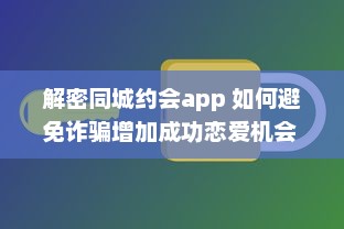 解密同城约会app 如何避免诈骗增加成功恋爱机会 掌握这些关键策略