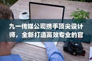 九一传媒公司携手顶尖设计师，全新打造高效专业的官方网站 v4.9.8下载