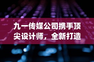 九一传媒公司携手顶尖设计师，全新打造高效专业的官方网站 v4.9.8下载