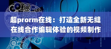 超prorm在线：打造全新无缝在线合作编辑体验的视频制作平台 v5.8.9下载