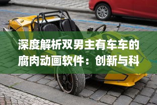 深度解析双男主有车车的腐肉动画软件：创新与科技的碰撞，为爱好者提供无限可能性 v5.5.7下载