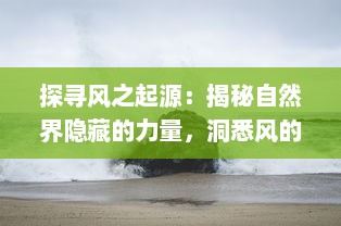 探寻风之起源：揭秘自然界隐藏的力量，洞悉风的形成、变化与影响的科学之旅