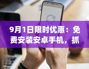 9月1日限时优惠：免费安装安卓手机，抓紧机会，享受专业服务 v0.0.8下载