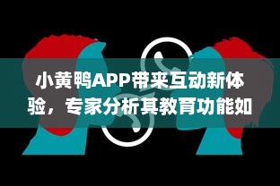 小黄鸭APP带来互动新体验，专家分析其教育功能如何塑造未来学习方式 v4.6.3下载