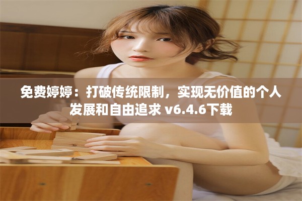 免费婷婷：打破传统限制，实现无价值的个人发展和自由追求 v6.4.6下载