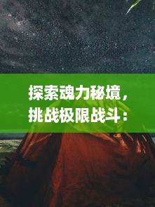 探索魂力秘境，挑战极限战斗：揭秘斗魂手游中的世界观和角色成长之路