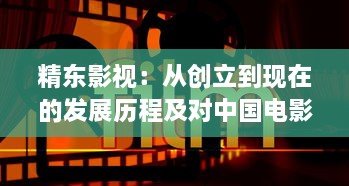 精东影视：从创立到现在的发展历程及对中国电影产业的积极贡献 v3.9.4下载