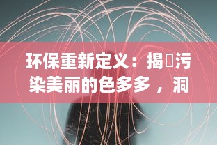 环保重新定义：揭秿污染美丽的色多多 ，洞察全球色彩污染现状与未来展望