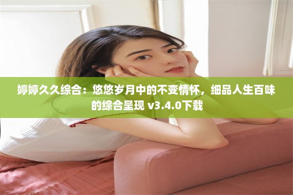 婷婷久久综合：悠悠岁月中的不变情怀，细品人生百味的综合呈现 v3.4.0下载