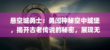 悬空城勇士：勇闯神秘空中城堡，揭开古老传说的秘密，展现无与伦比的勇气和智慧