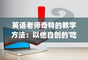 英语老师奇特的教学方法：以他自创的'吃小肚肚'游戏提升我的语言理解能力 v7.0.4下载