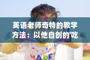 英语老师奇特的教学方法：以他自创的'吃小肚肚'游戏提升我的语言理解能力 v7.0.4下载