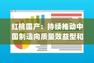 红桃国产：持续推动中国制造向质量效益型和高端制造转变的创新之路 v8.1.0下载