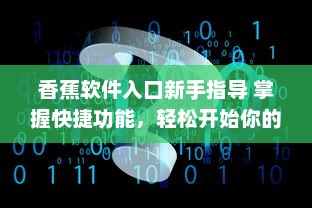 香蕉软件入口新手指导 掌握快捷功能，轻松开始你的数字化之旅 v1.5.8下载