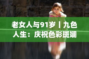 老女人与91岁丨九色人生：庆祝色彩斑斓的人生，充满希望和活力 v4.2.3下载