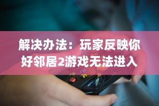 解决办法：玩家反映你好邻居2游戏无法进入的问题及相应处理策略