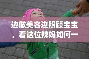 边做美容边照顾宝宝，看这位辣妈如何一边下奶一边做敷面膜的全过程60分钟视频