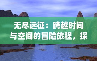 无尽远征：跨越时间与空间的冒险旅程，探索神秘未知世界的终极之旅