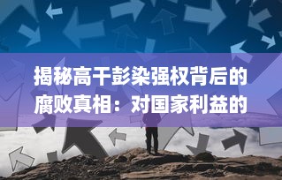 揭秘高干彭染强权背后的腐败真相：对国家利益的侵占、无视公权力的肆意据为己有