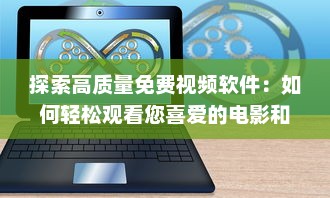 探索高质量免费视频软件：如何轻松观看您喜爱的电影和电视剧 详细分析