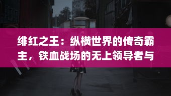 绯红之王：纵横世界的传奇霸主，铁血战场的无上领导者与儿女情长的炽爱之路 v6.2.2下载