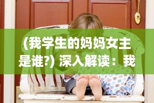 (我学生的妈妈女主是谁?) 深入解读：我学生的妈妈双字ID4如何影响学生的学习与生活