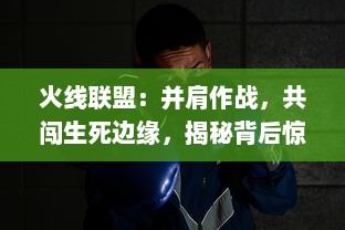 火线联盟：并肩作战，共闯生死边缘，揭秘背后惊心动魄的战斗故事