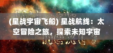 (星战宇宙飞船) 星战航线：太空冒险之旅，探索未知宇宙的究极挑战与刺激