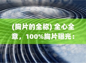 (胸片的全称) 全心全意，100%胸片曝光：重塑医疗影像新时代