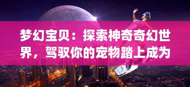 梦幻宝贝：探索神奇奇幻世界，驾驭你的宠物踏上成为大师的冒险之路