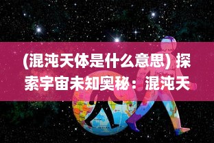 (混沌天体是什么意思) 探索宇宙未知奥秘：混沌天体中隐藏的秩序与无序的美妙交织