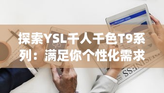 探索YSL千人千色T9系列：满足你个性化需求的t9t9t9t9t9mba美妆新体验 v3.6.9下载