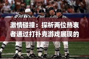 激情碰撞：探析两位热衷者通过打扑克游戏展现的剧烈竞技运动精神 v3.6.7下载