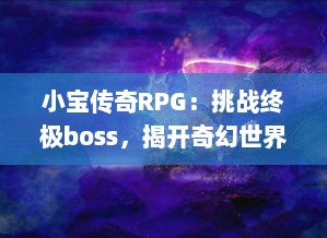 小宝传奇RPG：挑战终极boss，揭开奇幻世界秘密，我创建的东方神话冒险之旅