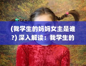 (我学生的妈妈女主是谁?) 深入解读：我学生的妈妈双字ID4如何影响学生的学习与生活