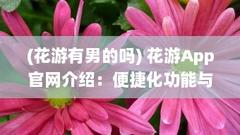 (花游有男的吗) 花游App官网介绍：便捷化功能与用户评价，解锁全新旅行体验