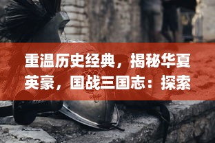 重温历史经典，揭秘华夏英豪，国战三国志：探索霸权荣耀之道，实现君临天下梦想