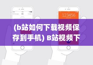 (b站如何下载视频保存到手机) B站视频下载教程：详解如何轻松下载并保存你喜欢的B站视频