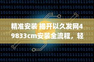 精准安装 揭开以久发网49833cm安装全流程，轻松掌握每一步! v8.4.1下载