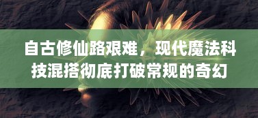 自古修仙路艰难，现代魔法科技混搭彻底打破常规的奇幻修仙世界