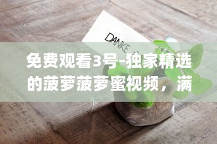 免费观看3号-独家精选的菠萝菠萝蜜视频，满足您的视觉盛宴，创造浓厚的热带风味体验