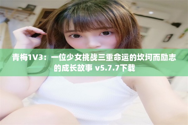 青梅1V3：一位少女挑战三重命运的坎坷而励志的成长故事 v5.7.7下载