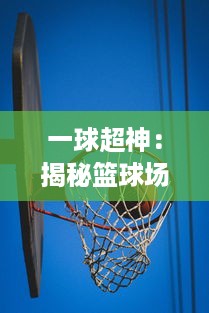 一球超神：揭秘篮球场上的绝杀之王，如何用一记绝杀改变比赛走向的故事