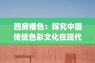 四房播色：探究中国传统色彩文化在现代居住空间设计的应用与创新 v3.2.7下载