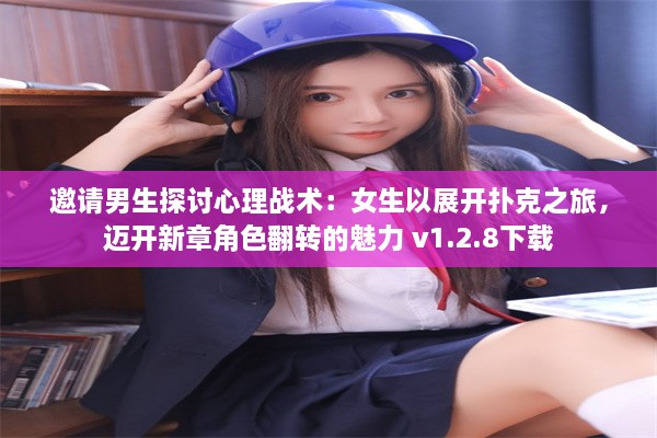 邀请男生探讨心理战术：女生以展开扑克之旅，迈开新章角色翻转的魅力 v1.2.8下载