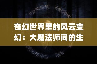 奇幻世界里的风云变幻：大魔法师间的生死决斗及背后的秘密揭示